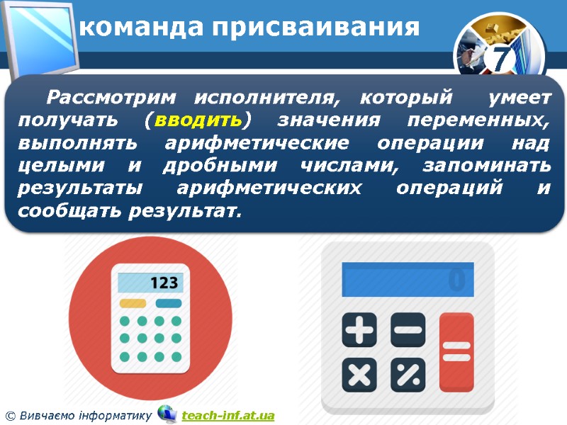 команда присваивания Рассмотрим исполнителя, который умеет получать (вводить) значения переменных, выполнять арифметические операции команда присваивания Рассмотрим исполнителя, который умеет получать (вводить) значения переменных, выполнять арифметические операции